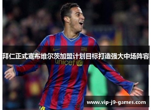 拜仁正式宣布维尔茨加盟计划目标打造强大中场阵容