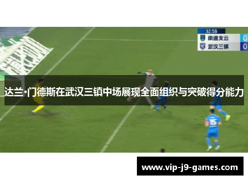 达兰·门德斯在武汉三镇中场展现全面组织与突破得分能力 达兰·门德斯在武汉三镇中场展现全面组织与突破得分能力